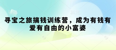 寻宝之旅搞钱训练营，成为有钱有爱有自由的小富婆