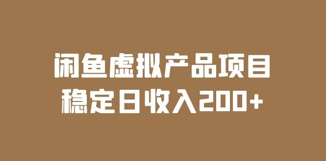 闲鱼虚拟产品项目稳定日收入200+的实操课程详解”)