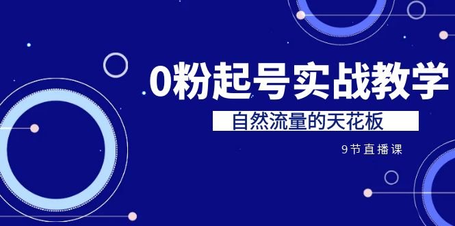 某收费培训7-8月课程：0粉起号实战教学，自然流量的天花板（9节）(探索自然流量的潜力某收费培训7-8月课程详解)