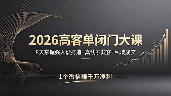 2026高客单闭门大课,8 天掌握强人设打造 + 真线索获客 + 私域成交,1 个微信赚千万净利