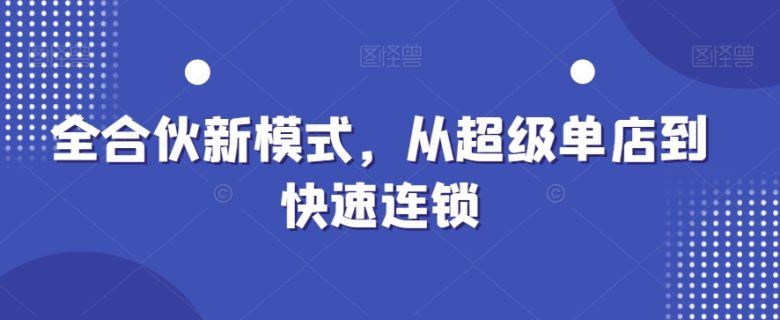 全合伙新模式,从超级单店到快速连锁 全合伙新模式,从超级单店到快速连锁