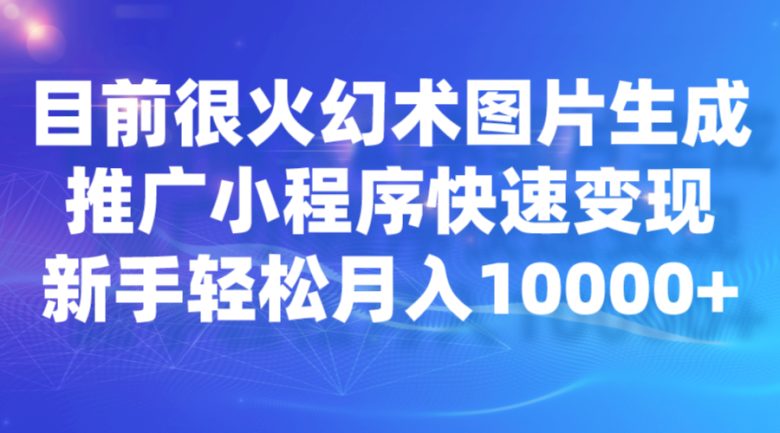目前很火幻术图片生成，推广小程序快速变现，新手轻松月入10000+(探索幻术图片生成项目轻松月入10000+的新机遇)