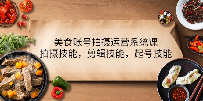 美食账号拍摄运营系统课，拍摄技能，剪辑技能，起号技能（21节课）(全方位解析美食拍摄运营技巧，提升评论率与播放量)