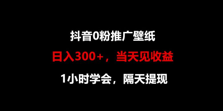 日入300+,抖音0粉推广壁纸,1小时学会,当天见收益,隔天提现 日入300+,抖音0粉推广壁纸,1小时学会,当天见收益,隔天提现