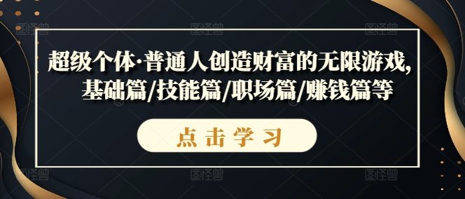 超级个体·普通人创造财富的无限游戏,基础篇/技能篇/职场篇/赚钱篇等 超级个体·普通人创造财富的无限游戏,基础篇/技能篇/职场篇/赚钱篇等