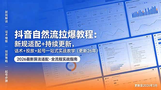 抖音自然流拉爆教程：新规适配+持续更新，话术+投放+起号一站式实战教学（更新26年5月11）