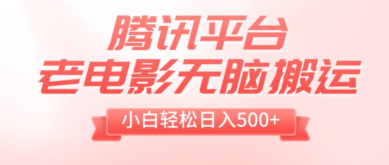 腾讯平台老电影无脑搬运，小白轻松日入500+（附1T电影资源）(“腾讯平台老电影搬运小白的简单赚钱之道”)