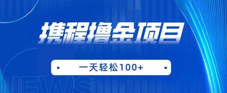 携程最新撸金项目，只需一部手机，单机日入100+【揭秘】(揭秘携程最新撸金项目一部手机，简单操作，日入百元)