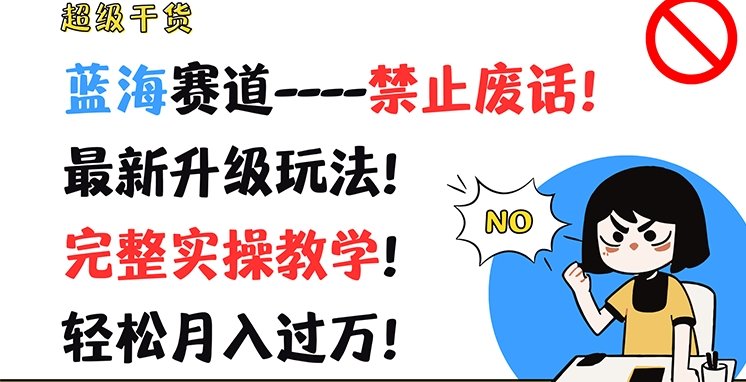 超级干货,蓝海赛道-禁止废话,最新升级玩法,完整实操教学,轻松月入过万 超级干货,蓝海赛道-禁止废话,最新升级玩法,完整实操教学,轻松月入过万