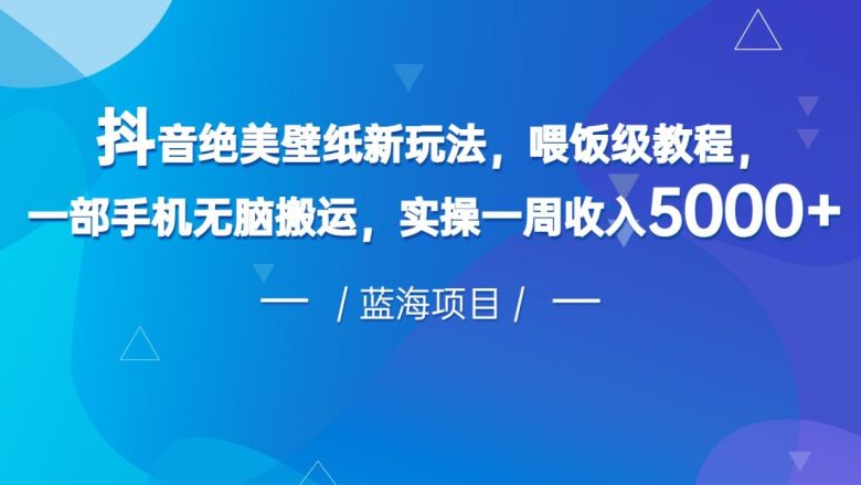 抖音绝美壁纸新玩法,喂饭级教程,一部手机无脑搬运,实操一周收入5000(“抖音壁纸新玩法一部手机实现高效收益”) 抖音绝美壁纸新玩法,喂饭级教程,一部手机无脑搬运,实操一周收入5000(“抖音壁纸新玩法一部手机实现高效收益”)
