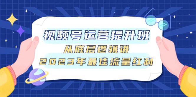 视频号运营提升班,从底层逻辑讲,2023年最佳流量红利(深度解析视频号运营,掌握流量红利获取之道) 视频号运营提升班,从底层逻辑讲,2023年最佳流量红利(深度解析视频号运营,掌握流量红利获取之道)