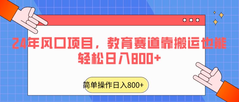 24年风口项目,教育赛道靠搬运也能轻松日入800+ 24年风口项目,教育赛道靠搬运也能轻松日入800+