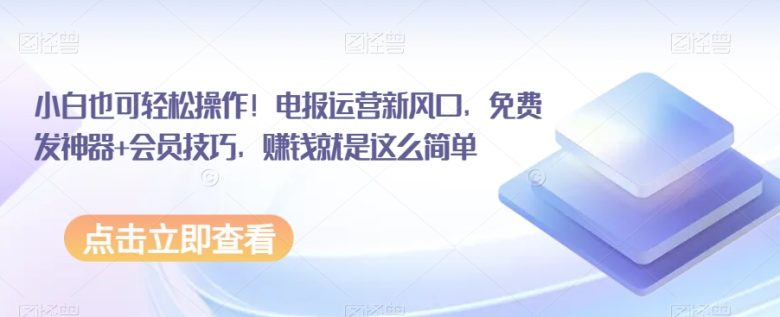小白也可轻松操作!电报运营新风口,免费发神器+会员技巧,赚钱就是这么简单(电报运营新风口免费发神器+会员技巧的赚钱之道) 小白也可轻松操作!电报运营新风口,免费发神器+会员技巧,赚钱就是这么简单(电报运营新风口免费发神器+会员技巧的赚钱之道)