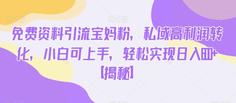 免费资料引流宝妈粉,私域高利润转化,小白可上手,轻松实现日入600+【揭秘】(【揭秘】免费资料引流宝妈粉,私域高利润转化的新策略)