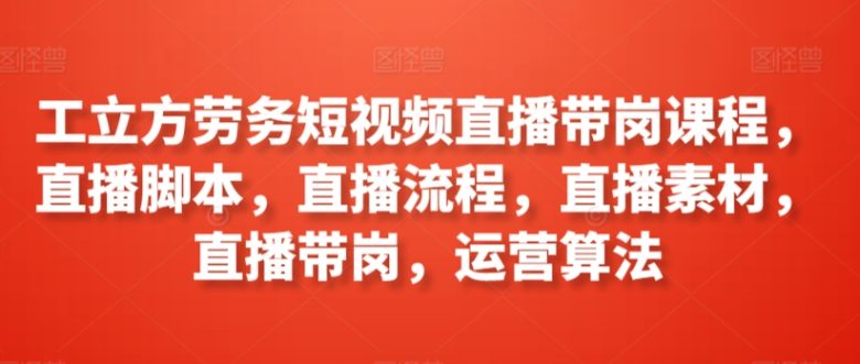 工立方劳务短视频直播带岗课程,直播脚本,直播流程,直播素材,直播带岗,运营算法 工立方劳务短视频直播带岗课程,直播脚本,直播流程,直播素材,直播带岗,运营算法