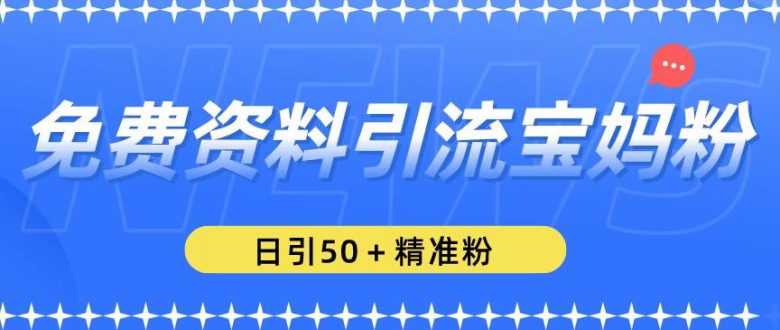 免费资料引流宝妈粉，日引50+精准粉【揭秘】(揭秘免费资料引流宝妈粉的方法)