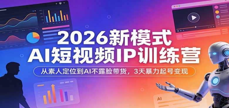 2026新模式AI短视频IP训练营:从素人定位到AI不露脸带货,3天暴力起号变现
