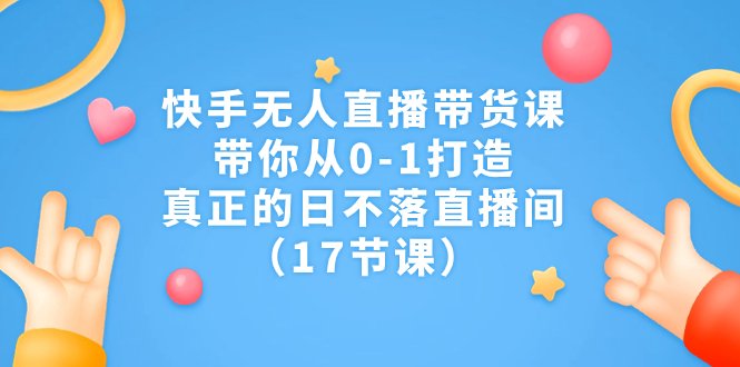 快手无人直播带货课,带你从0-1打造,真正的日不落直播间(17节课)(快手无人直播带货课从0到1打造日不落直播间,适合各类人群学习。) 快手无人直播带货课,带你从0-1打造,真正的日不落直播间(17节课)(快手无人直播带货课从0到1打造日不落直播间,适合各类人群学习。)