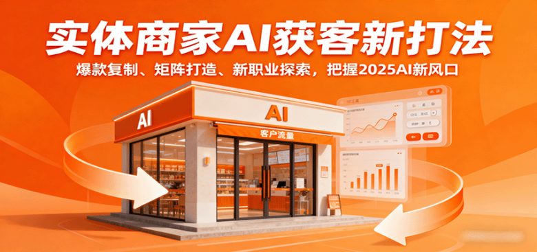 实体商家AI获客新打法：爆款复制、矩阵打造、新职业探索，把握2025AI新风口