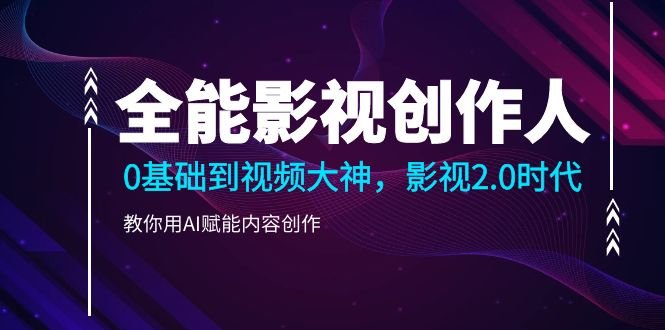全能影视-创作人2.0,0基础到视频大神,教你用AI赋能内容创作 (85节) 全能影视-创作人2.0,0基础到视频大神,教你用AI赋能内容创作 (85节)