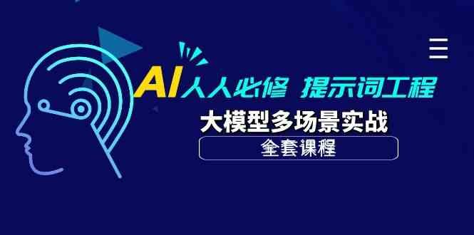 AI 人人必修-提示词工程+大模型多场景实战(全套课程) AI 人人必修-提示词工程+大模型多场景实战(全套课程)