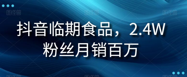 抖音临期食品项目,2.4W粉丝月销百万【揭秘】(揭秘抖音临期食品项目如何实现月销百万?) 抖音临期食品项目,2.4W粉丝月销百万【揭秘】(揭秘抖音临期食品项目如何实现月销百万?)