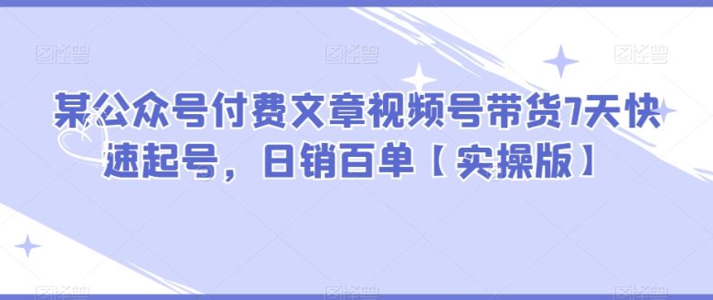 某公众号付费文章视频号带货7天快速起号,日销百单【实操版】(视频号带货7天快速起号实操指南) 某公众号付费文章视频号带货7天快速起号,日销百单【实操版】(视频号带货7天快速起号实操指南)