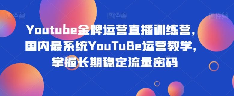 Youtube金牌运营直播训练营,国内最系统YouTuBe运营教学,掌握长期稳定流量密码 Youtube金牌运营直播训练营,国内最系统YouTuBe运营教学,掌握长期稳定流量密码