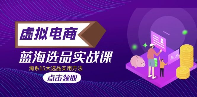 虚拟电商 · 蓝海选品实战课,淘系15大选品实用方法!(探索虚拟电商蓝海市场淘系15大选品实用方法解析) 虚拟电商 · 蓝海选品实战课,淘系15大选品实用方法!(探索虚拟电商蓝海市场淘系15大选品实用方法解析)