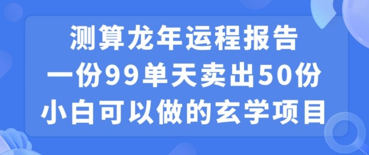 小白可做的玄学项目,出售”龙年运程报告”一份99元单日卖出100份利润9900元,0成本投入 小白可做的玄学项目,出售”龙年运程报告”一份99元单日卖出100份利润9900元,0成本投入