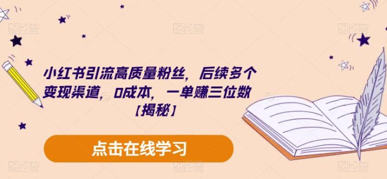 小红书引流高质量粉丝,后续多个变现渠道,0成本,一单赚三位数【揭秘】(小红书引流与变现全攻略零成本,高收益)
