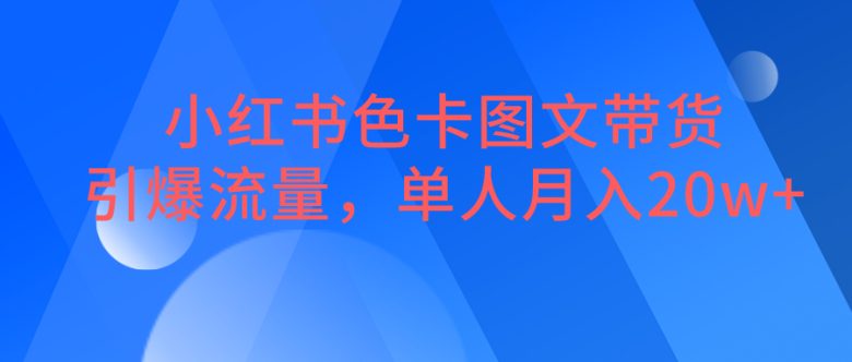 小红书色卡图文带货，引爆流量，单人月入20W+(探索小红书色卡图文带货轻松赚钱新途径)
