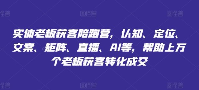 实体老板获客陪跑营,认知、定位、文案、矩阵、直播、AI等,帮助上万个老板获客转化成交 实体老板获客陪跑营,认知、定位、文案、矩阵、直播、AI等,帮助上万个老板获客转化成交
