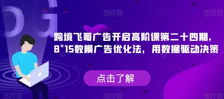 跨境飞哥广告开启高阶课第二十四期，​8*15数模广告优化法，用数据驱动决策(跨境飞哥广告开启高阶课第二十四期，用数据驱动决策的8*15数模广告优化法)