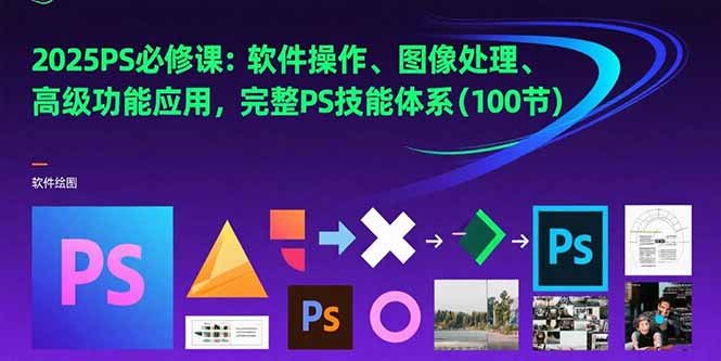 2025PS必修课:软件操作、图像处理、高级功能应用,完整PS技能体系(100节)