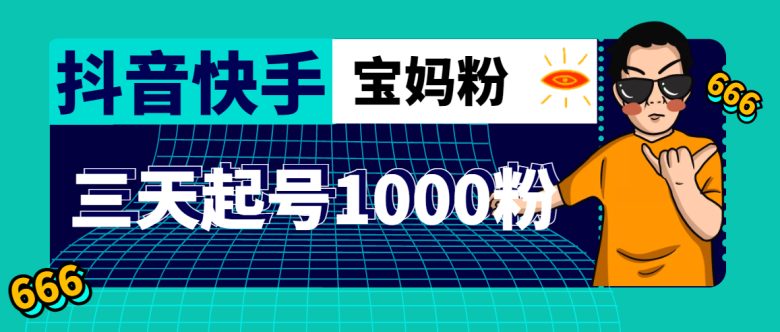 抖音快手三天起号涨粉1000宝妈粉丝的核心方法【详细玩法教程】(“快速涨粉秘诀抖音快手三天起号涨粉1000宝妈粉丝的核心方法”)
