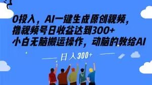 0投入，AI一键生成原创视频，撸视频号日收益达到300+小白无脑搬运操作，动脑的教给AI【揭秘】(“AI助力小白无脑搬运操作，轻松实现视频平台日收益300+”)