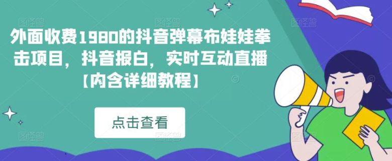 外面收费1980的抖音弹幕布娃娃拳击项目,抖音报白,实时互动直播【内含详细教程】 外面收费1980的抖音弹幕布娃娃拳击项目,抖音报白,实时互动直播【内含详细教程】