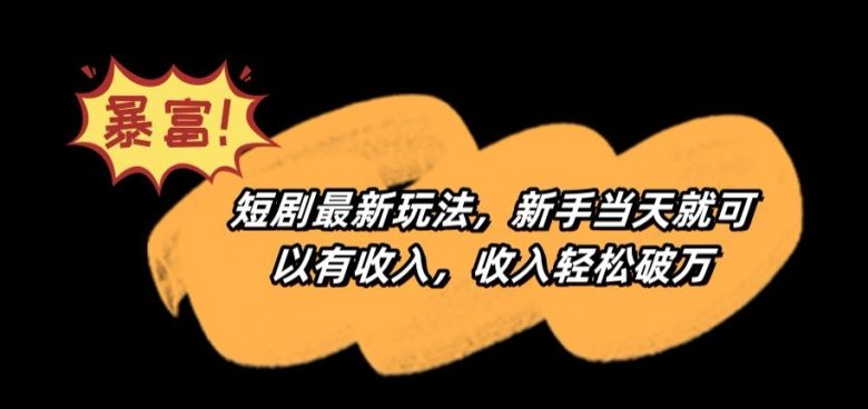 短剧最新玩法,新手当天就可以有收入,收入轻松破万 短剧最新玩法,新手当天就可以有收入,收入轻松破万