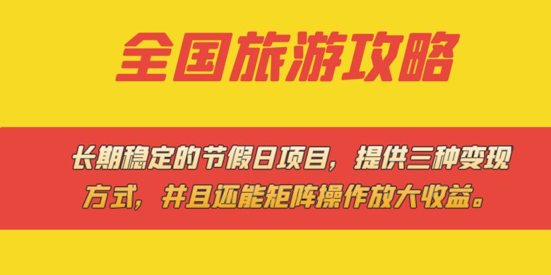 长期稳定的节假日项目，全国旅游攻略，提供三种变现方式，并且还能矩阵…(全面解析长期稳定的节假日项目——全国旅游攻略及其变现策略)