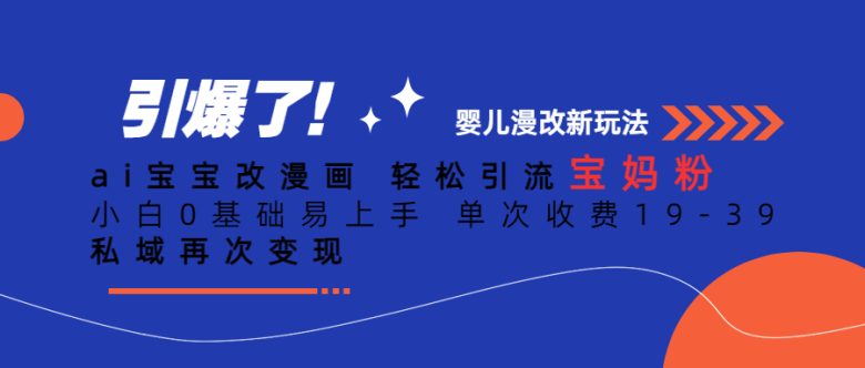 ai宝宝改漫画 轻松引流宝妈粉 小白0基础易上手 单次收费19-39 私域再次变现(AI技术助力宝妈群体轻松赚钱AI宝宝改漫画项目解析)