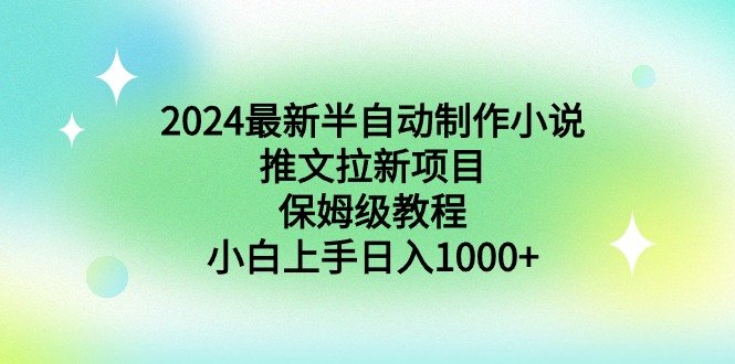 2024最新半自动制作小说推文拉新项目,保姆级教程,小白上手日入1000+ 2024最新半自动制作小说推文拉新项目,保姆级教程,小白上手日入1000+