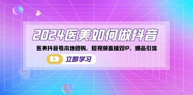 2024医美如何做抖音,医美抖音号本地团购,短视频直播双IP,爆品引流 2024医美如何做抖音,医美抖音号本地团购,短视频直播双IP,爆品引流