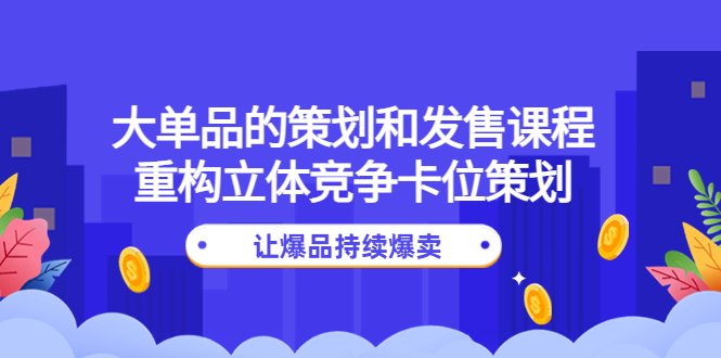 大单品的策划和发售课程：重构立体竞争卡位策划，让爆品持续爆卖(大单品策划与发售课程助力店铺突破增长瓶颈，实现爆品持续爆卖)