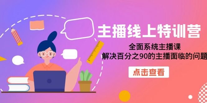 主播线上特训营：全面系统主播课，解决百分之90的主播面临的问题（22节课）(全面系统主播课，助力主播提升能力)