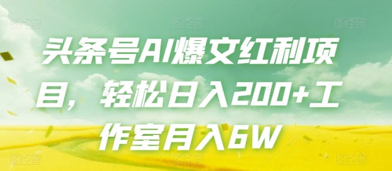 头条号AI爆文红利项目，轻松日入200+工作室月入6W(探索AI写作头条号流量主项目轻松日入200+，工作室月入6W)