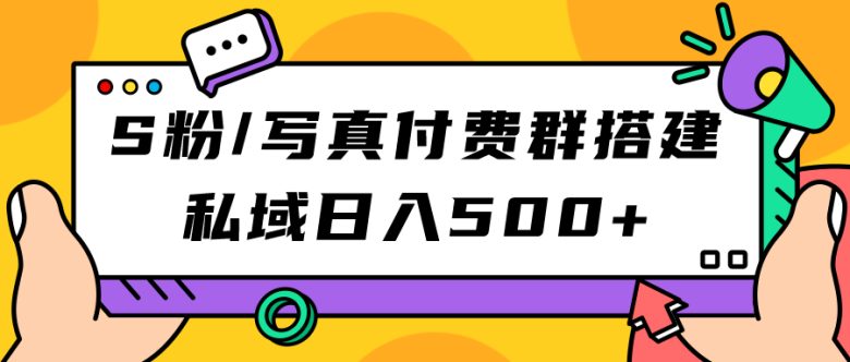 S粉/写真付费群搭建：私域日入500+（教程+源码）(掌握私域运营，实现日入500+的S粉/写真付费群搭建指南)