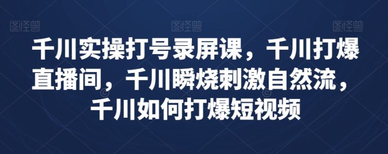 千川实操打号录屏课,千川打爆直播间,千川瞬烧刺激自然流,千川如何打爆短视频(千川实操打号录屏课打造爆款直播间与短视频的秘诀) 千川实操打号录屏课,千川打爆直播间,千川瞬烧刺激自然流,千川如何打爆短视频(千川实操打号录屏课打造爆款直播间与短视频的秘诀)
