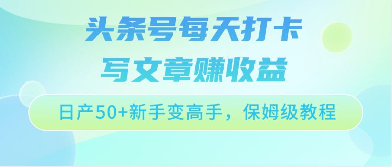 头条号每天打卡写文章赚收益，日产50+新手变高手，保姆级教程