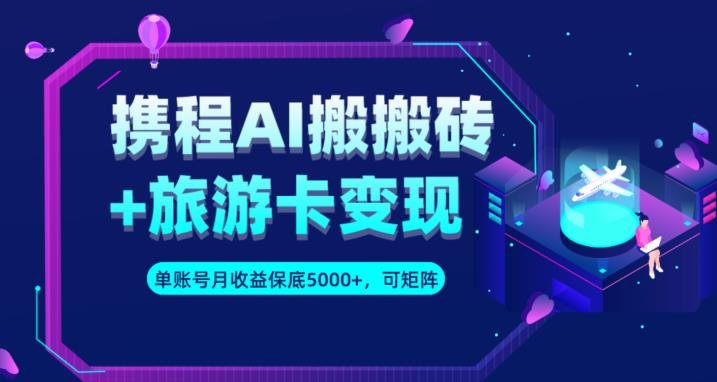 携程AI搬砖+旅游卡变现升级玩法,单号月收益保底5000+,可做矩阵号(全新升级的携程AI搬砖+旅游卡变现玩法,单号月收益保底5000+) 携程AI搬砖+旅游卡变现升级玩法,单号月收益保底5000+,可做矩阵号(全新升级的携程AI搬砖+旅游卡变现玩法,单号月收益保底5000+)
